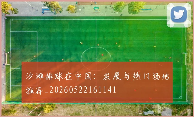 沙滩排球在中国：发展与热门场地推荐_20260522161141