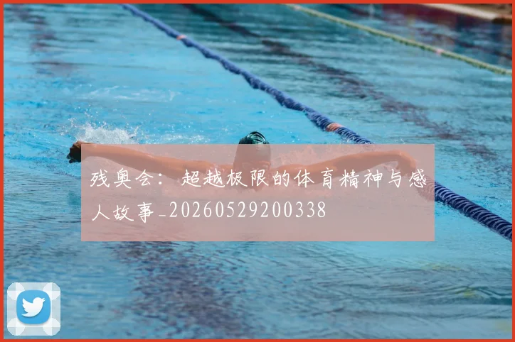 残奥会：超越极限的体育精神与感人故事_20260529200338