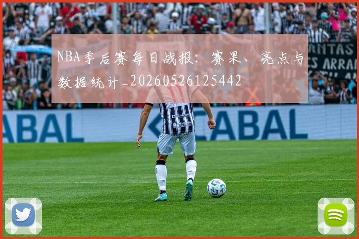 NBA季后赛每日战报:赛果、亮点与数据统计_20260526125442