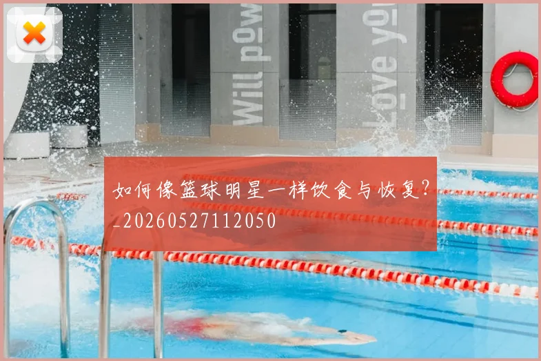 如何像篮球明星一样饮食与恢复？_20260527112050