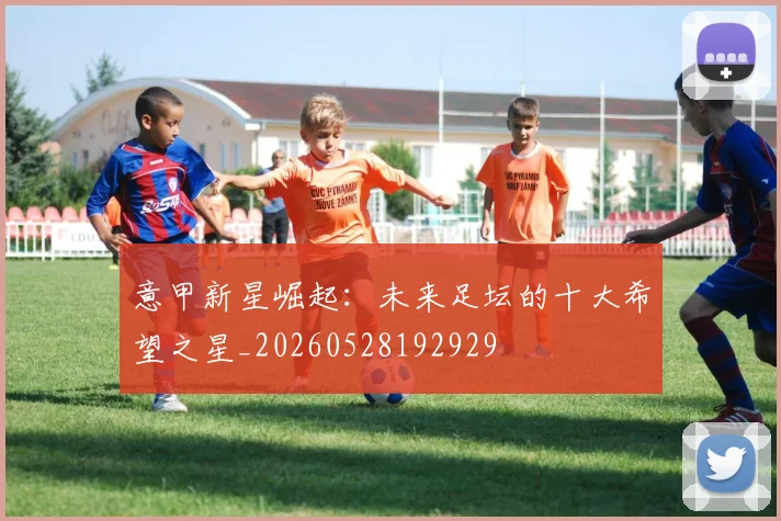 意甲新星崛起：未来足坛的十大希望之星_20260528192929