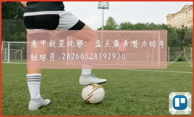 意甲新星观察：盘点最具潜力的年轻球员_20260528192930