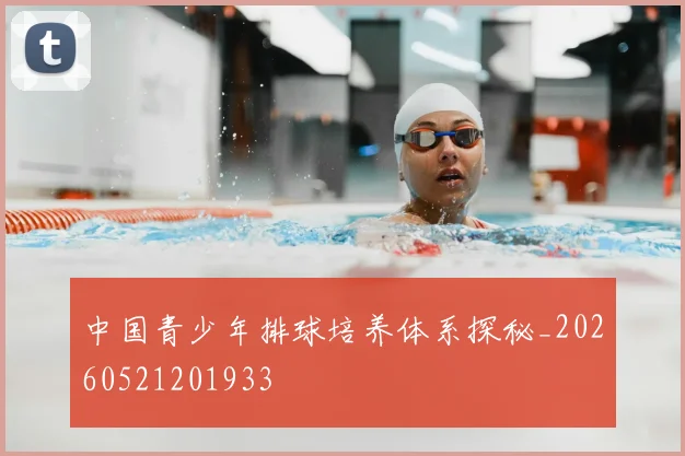 中国青少年排球培养体系探秘_20260521201933