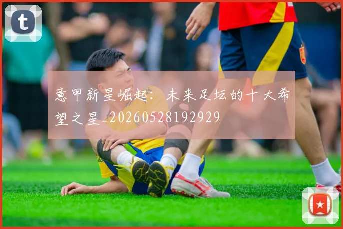 意甲新星崛起：未来足坛的十大希望之星_20260528192929
