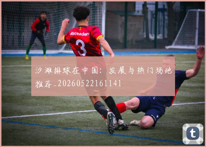 沙滩排球在中国：发展与热门场地推荐_20260522161141